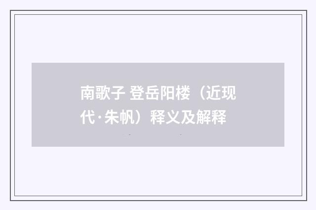 南歌子 登岳阳楼（近现代·朱帆）释义及解释