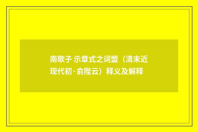 南歌子 示章式之词盟（清末近现代初·俞陛云）释义及解释