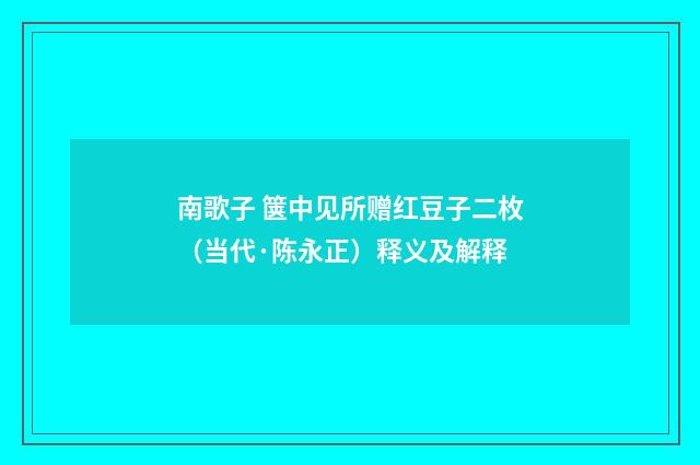 南歌子 箧中见所赠红豆子二枚（当代·陈永正）释义及解释