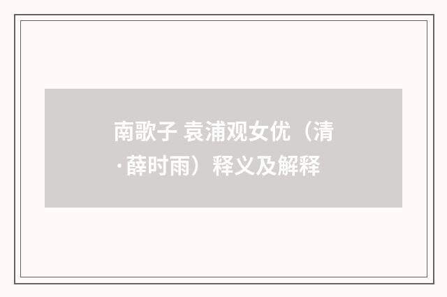 南歌子 袁浦观女优（清·薛时雨）释义及解释