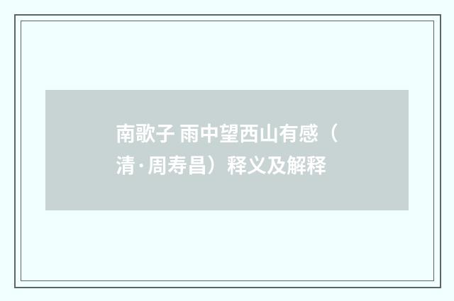 南歌子 雨中望西山有感（清·周寿昌）释义及解释