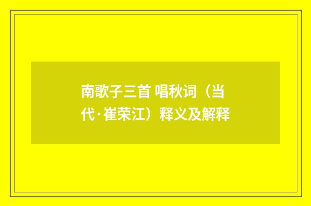南歌子三首 唱秋词（当代·崔荣江）释义及解释