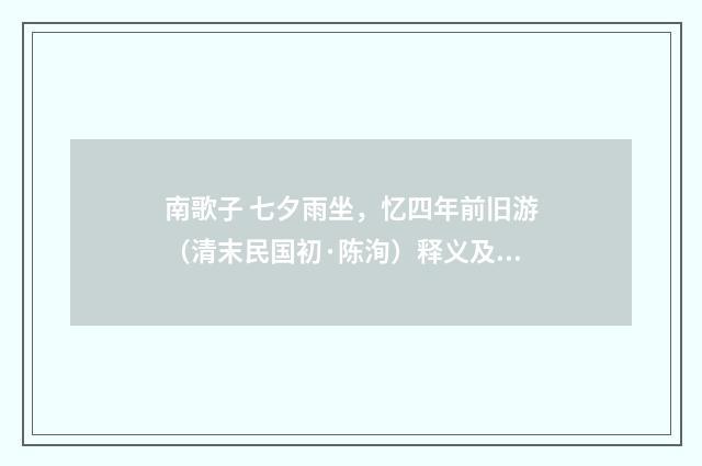 南歌子 七夕雨坐，忆四年前旧游（清末民国初·陈洵）释义及解释