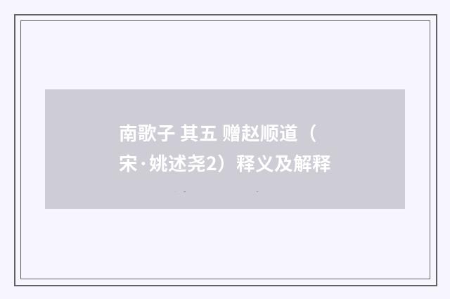 南歌子 其五 赠赵顺道（宋·姚述尧2）释义及解释