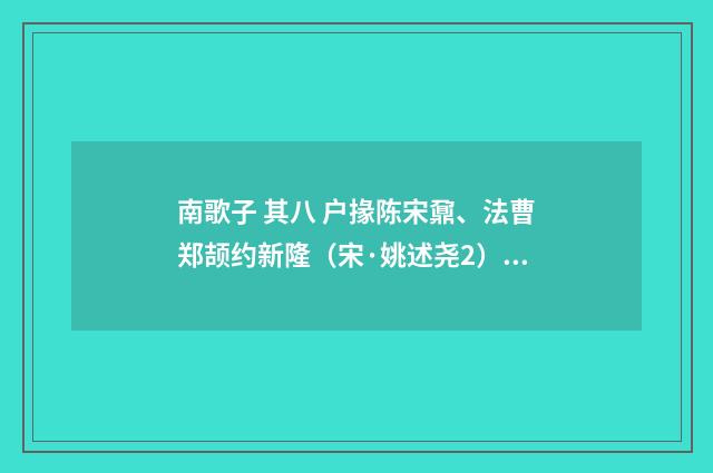 南歌子 其八 户掾陈宋鼐、法曹郑颉约新隆（宋·姚述尧2）释义及解释