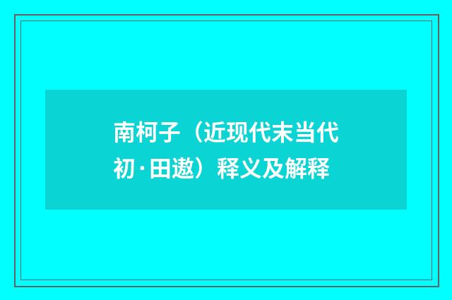 南柯子（近现代末当代初·田遨）释义及解释