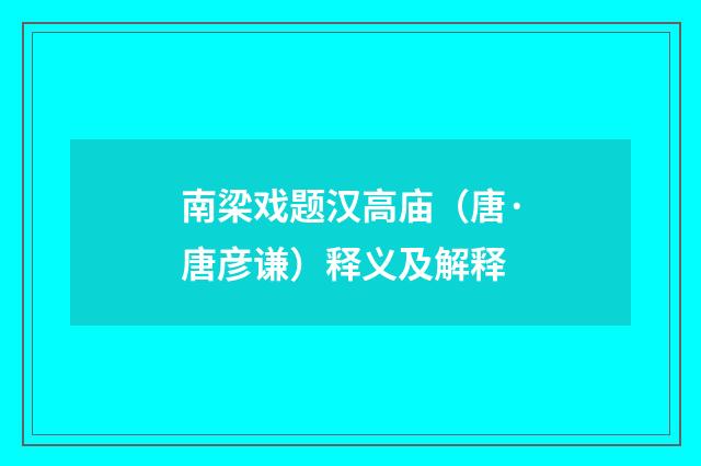 南梁戏题汉高庙（唐·唐彦谦）释义及解释