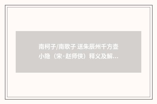 南柯子/南歌子 送朱辰州千方壶小隐（宋·赵师侠）释义及解释