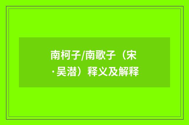 南柯子/南歌子（宋·吴潜）释义及解释