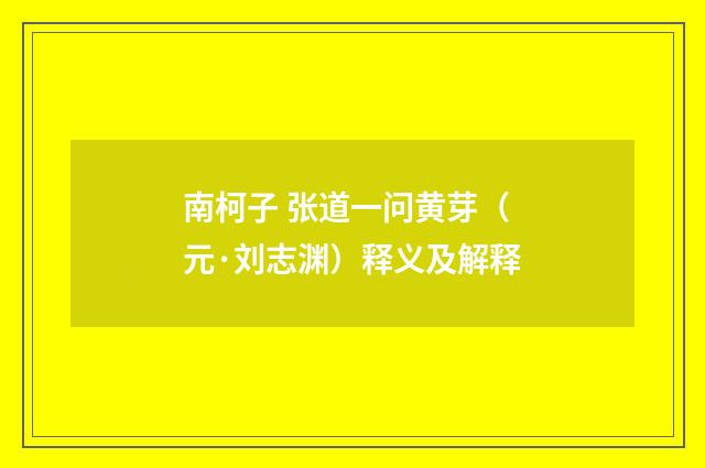 南柯子 张道一问黄芽（元·刘志渊）释义及解释
