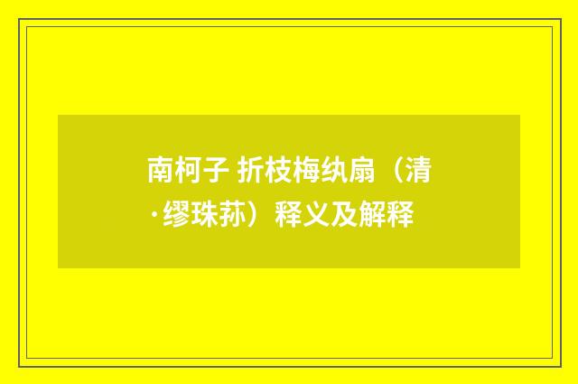 南柯子 折枝梅纨扇（清·缪珠荪）释义及解释