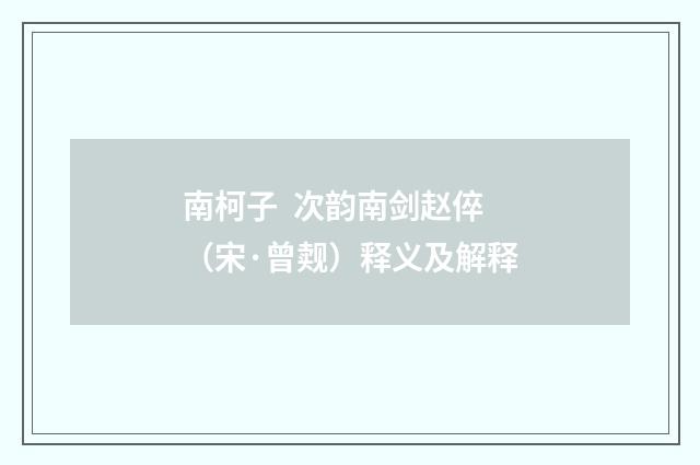 南柯子  次韵南剑赵倅（宋·曾觌）释义及解释