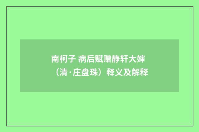 南柯子 病后赋赠静轩大婶（清·庄盘珠）释义及解释