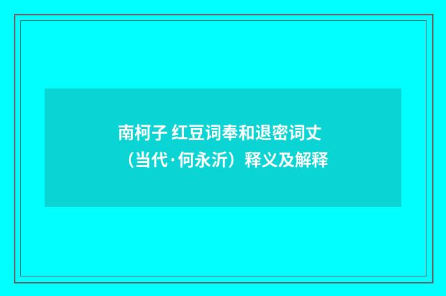 南柯子 红豆词奉和退密词丈（当代·何永沂）释义及解释
