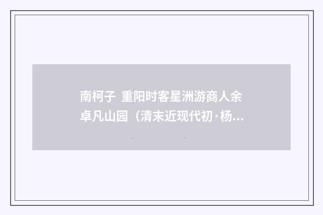 南柯子  重阳时客星洲游商人余卓凡山园（清末近现代初·杨圻）释义及解释