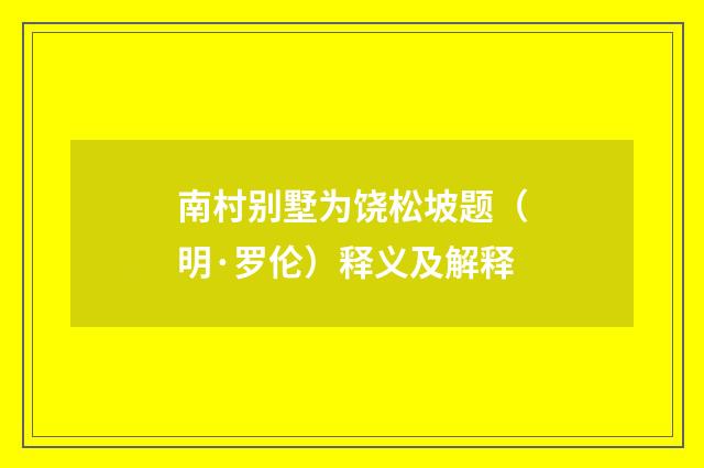南村别墅为饶松坡题（明·罗伦）释义及解释