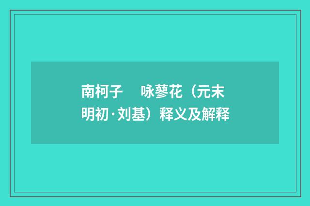南柯子　 咏蓼花（元末明初·刘基）释义及解释