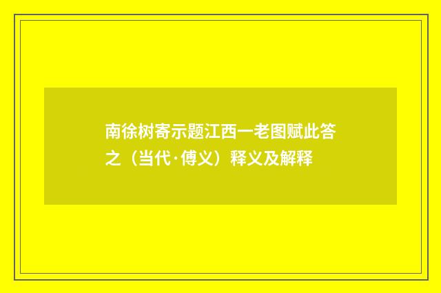 南徐树寄示题江西一老图赋此答之（当代·傅义）释义及解释