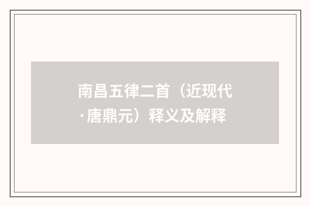 南昌五律二首（近现代·唐鼎元）释义及解释