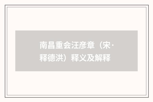 南昌重会汪彦章（宋·释德洪）释义及解释