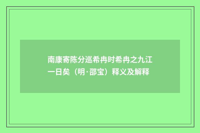 南康寄陈分巡希冉时希冉之九江一日矣（明·邵宝）释义及解释