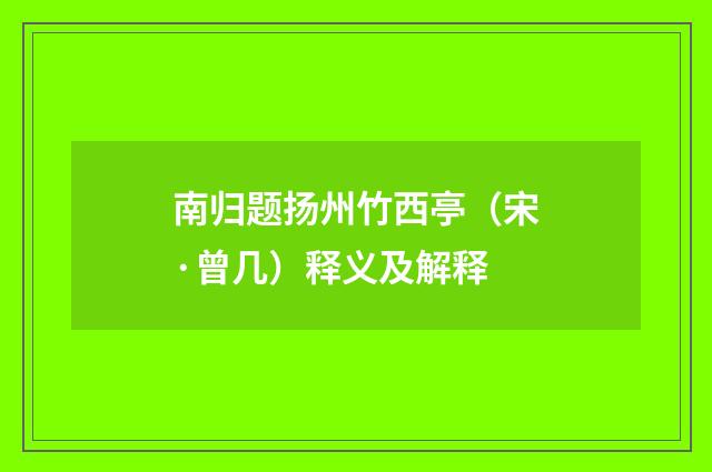 南归题扬州竹西亭（宋·曾几）释义及解释