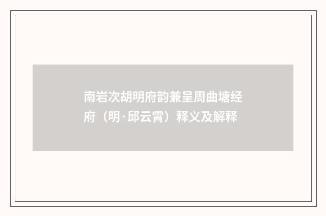 南岩次胡明府韵兼呈周曲塘经府（明·邱云霄）释义及解释