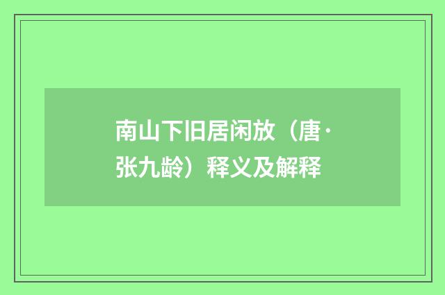 南山下旧居闲放（唐·张九龄）释义及解释