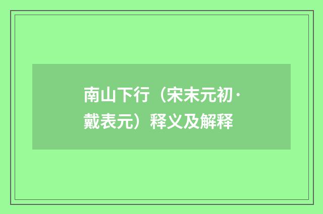 南山下行（宋末元初·戴表元）释义及解释