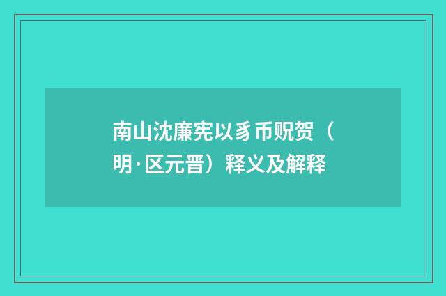 南山沈廉宪以豸币贶贺（明·区元晋）释义及解释