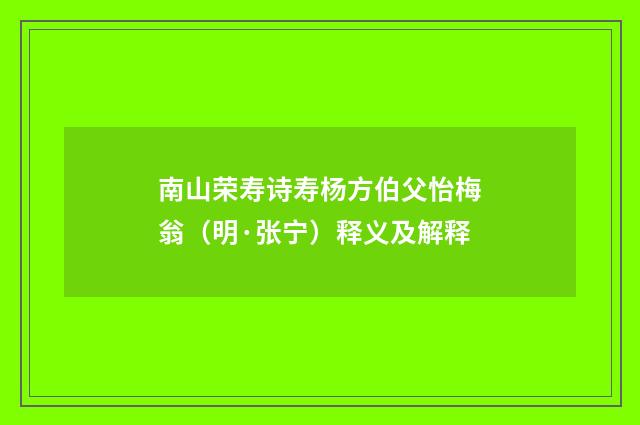 南山荣寿诗寿杨方伯父怡梅翁(明·张宁)释义及解释
