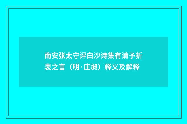 南安张太守评白沙诗集有请予折衷之言（明·庄昶）释义及解释