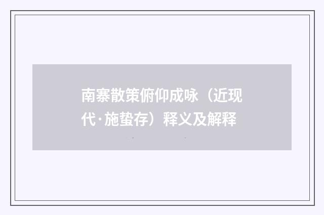 南寨散策俯仰成咏（近现代·施蛰存）释义及解释