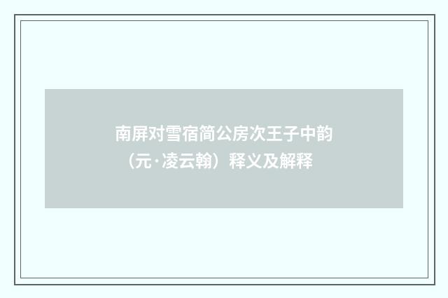 南屏对雪宿简公房次王子中韵 （元·凌云翰）释义及解释