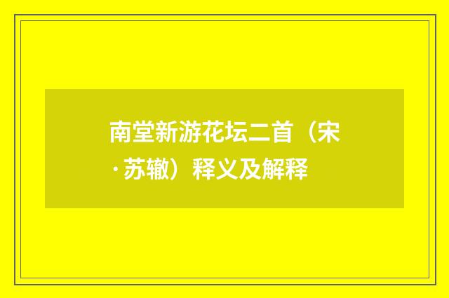 南堂新游花坛二首（宋·苏辙）释义及解释