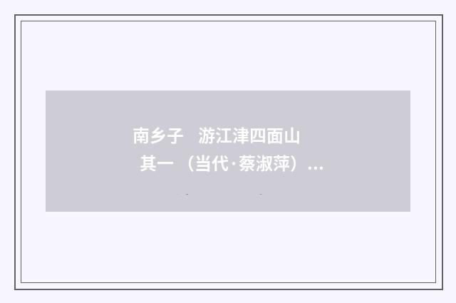 南乡子    游江津四面山    其一 （当代·蔡淑萍）释义及解释