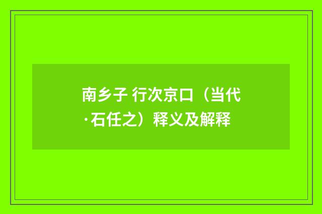 南乡子 行次京口（当代·石任之）释义及解释