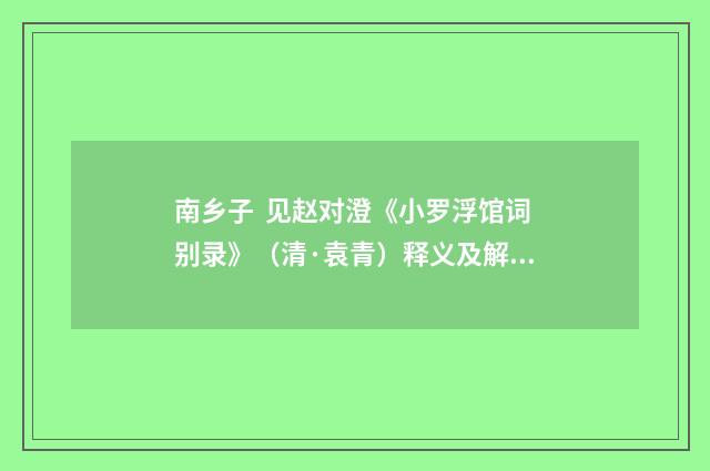 南乡子  见赵对澄《小罗浮馆词别录》（清·袁青）释义及解释
