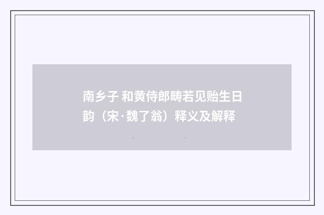 南乡子 和黄侍郎畴若见贻生日韵（宋·魏了翁）释义及解释