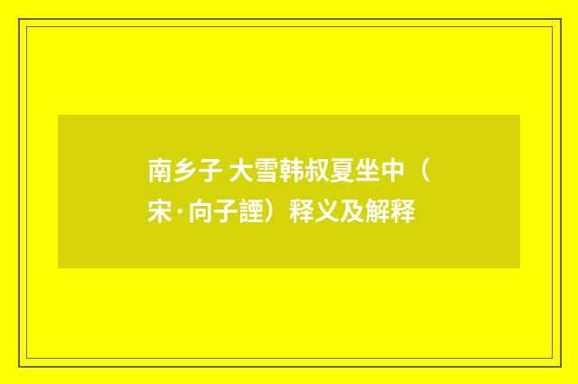 南乡子 大雪韩叔夏坐中（宋·向子諲）释义及解释