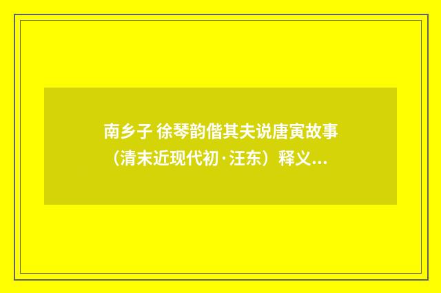 南乡子 徐琴韵偕其夫说唐寅故事（清末近现代初·汪东）释义及解释