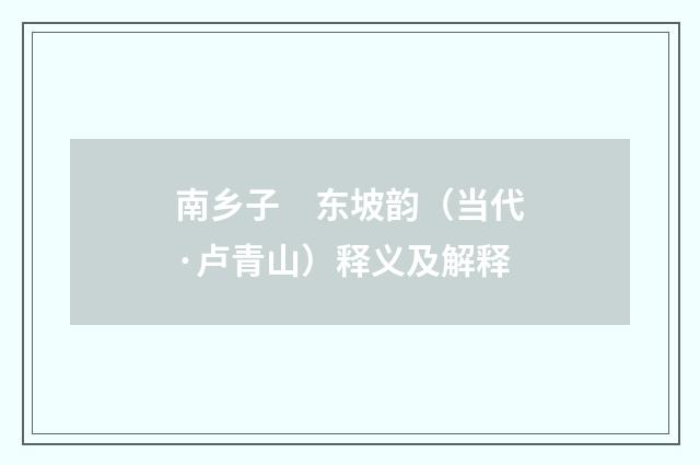 南乡子　东坡韵（当代·卢青山）释义及解释