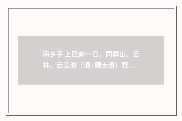 南乡子 上巳前一日，同屏山、云林、云姜游（清·顾太清）释义及解释