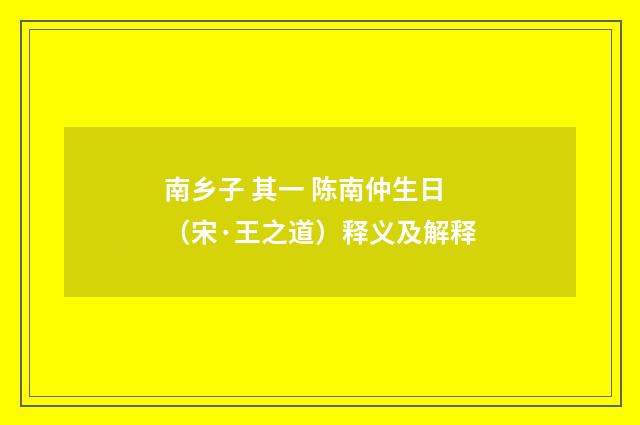 南乡子 其一 陈南仲生日（宋·王之道）释义及解释