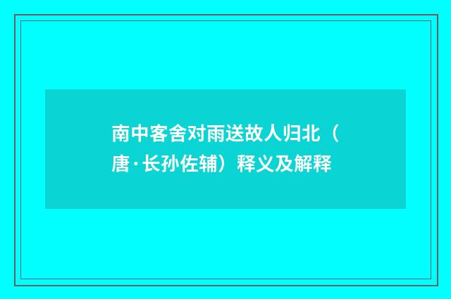 南中客舍对雨送故人归北（唐·长孙佐辅）释义及解释