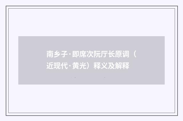 南乡子·即席次阮厅长原调（近现代·黄光）释义及解释