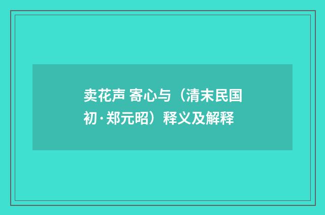 卖花声 寄心与（清末民国初·郑元昭）释义及解释