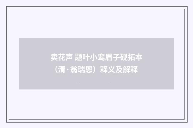 卖花声 题叶小鸾眉子砚拓本（清·翁瑞恩）释义及解释