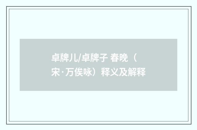 卓牌儿/卓牌子 春晚（宋·万俟咏）释义及解释