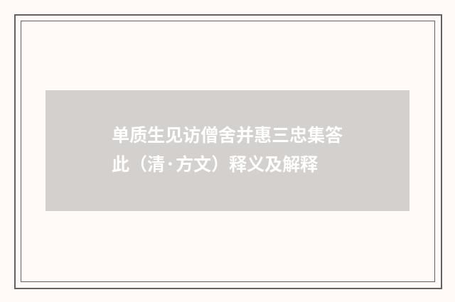 单质生见访僧舍并惠三忠集答此（清·方文）释义及解释